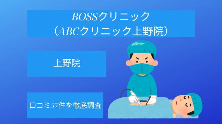 【評判悪い？】BOSSクリニック（ABCクリニック上野院）の口コミ57件を徹底調査！